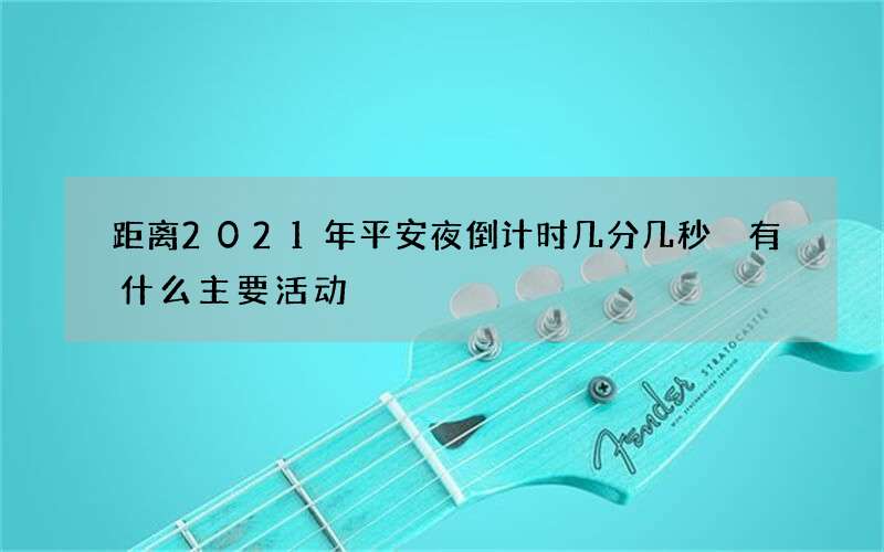 距离2021年平安夜倒计时几分几秒 有什么主要活动